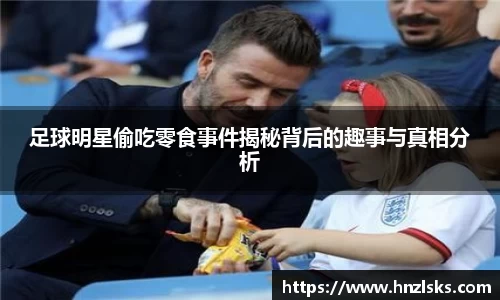 足球明星偷吃零食事件揭秘背后的趣事与真相分析